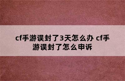 cf手游误封了3天怎么办 cf手游误封了怎么申诉